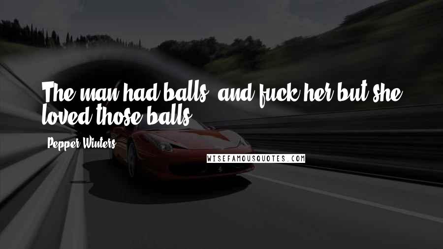 Pepper Winters Quotes: The man had balls, and fuck her but she loved those balls.