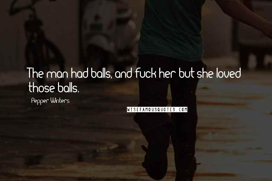 Pepper Winters Quotes: The man had balls, and fuck her but she loved those balls.