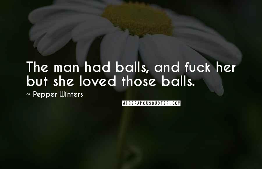 Pepper Winters Quotes: The man had balls, and fuck her but she loved those balls.
