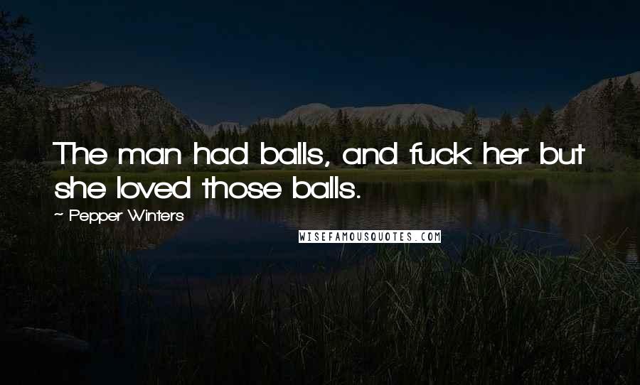 Pepper Winters Quotes: The man had balls, and fuck her but she loved those balls.