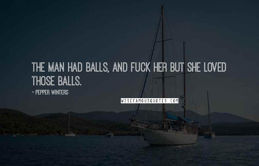 Pepper Winters Quotes: The man had balls, and fuck her but she loved those balls.