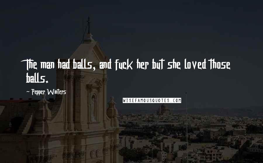 Pepper Winters Quotes: The man had balls, and fuck her but she loved those balls.