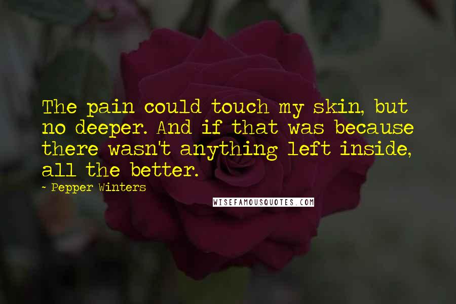 Pepper Winters Quotes: The pain could touch my skin, but no deeper. And if that was because there wasn't anything left inside, all the better.