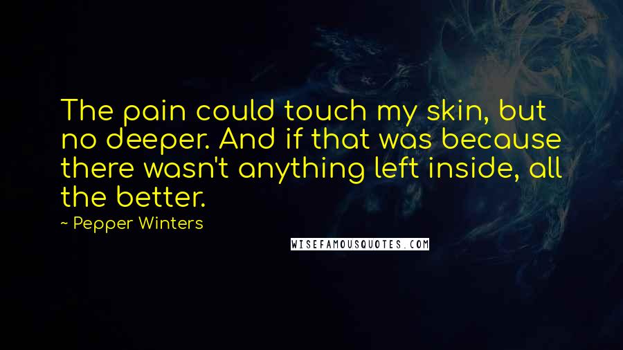 Pepper Winters Quotes: The pain could touch my skin, but no deeper. And if that was because there wasn't anything left inside, all the better.