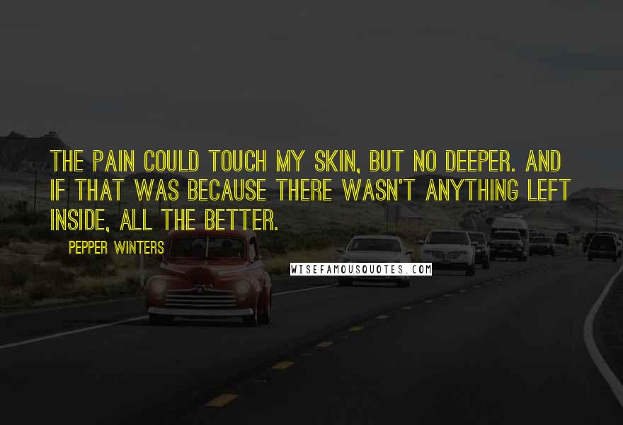 Pepper Winters Quotes: The pain could touch my skin, but no deeper. And if that was because there wasn't anything left inside, all the better.