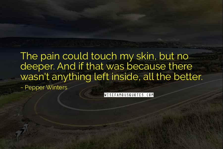 Pepper Winters Quotes: The pain could touch my skin, but no deeper. And if that was because there wasn't anything left inside, all the better.