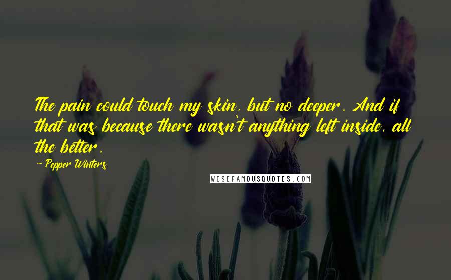 Pepper Winters Quotes: The pain could touch my skin, but no deeper. And if that was because there wasn't anything left inside, all the better.