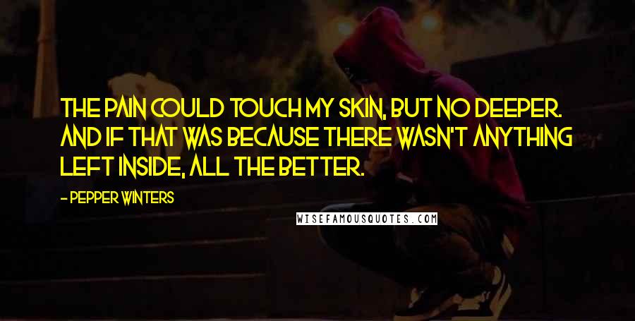 Pepper Winters Quotes: The pain could touch my skin, but no deeper. And if that was because there wasn't anything left inside, all the better.