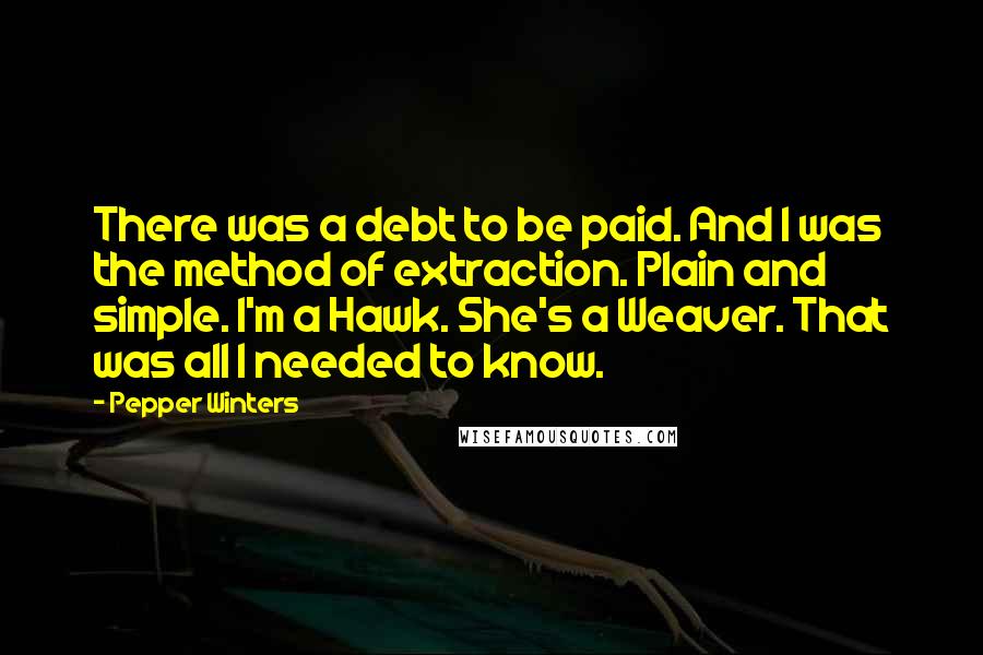 Pepper Winters Quotes: There was a debt to be paid. And I was the method of extraction. Plain and simple. I'm a Hawk. She's a Weaver. That was all I needed to know.