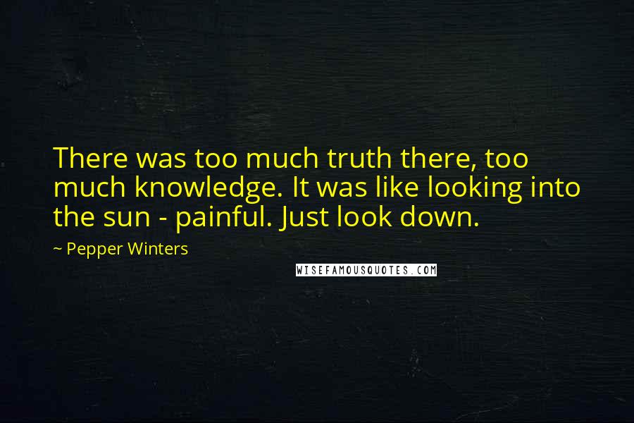 Pepper Winters Quotes: There was too much truth there, too much knowledge. It was like looking into the sun - painful. Just look down.