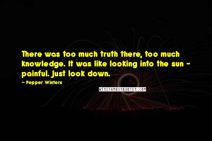 Pepper Winters Quotes: There was too much truth there, too much knowledge. It was like looking into the sun - painful. Just look down.