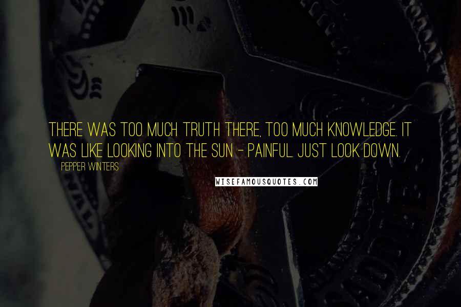 Pepper Winters Quotes: There was too much truth there, too much knowledge. It was like looking into the sun - painful. Just look down.