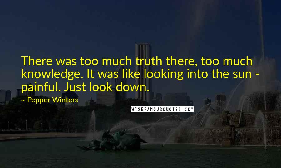 Pepper Winters Quotes: There was too much truth there, too much knowledge. It was like looking into the sun - painful. Just look down.