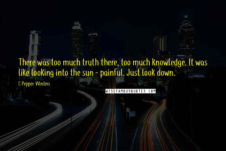 Pepper Winters Quotes: There was too much truth there, too much knowledge. It was like looking into the sun - painful. Just look down.