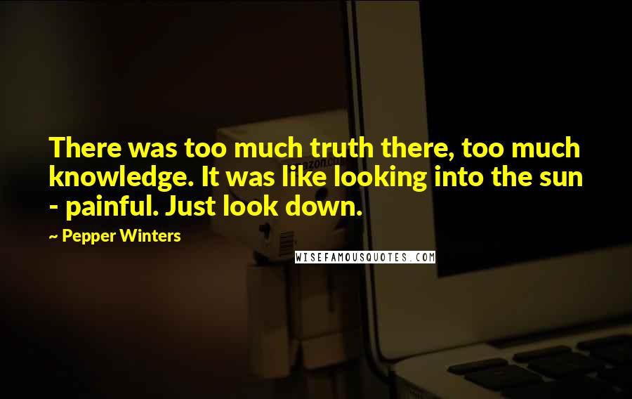 Pepper Winters Quotes: There was too much truth there, too much knowledge. It was like looking into the sun - painful. Just look down.