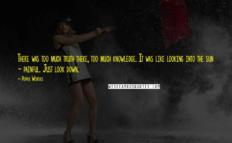 Pepper Winters Quotes: There was too much truth there, too much knowledge. It was like looking into the sun - painful. Just look down.