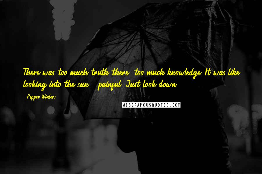 Pepper Winters Quotes: There was too much truth there, too much knowledge. It was like looking into the sun - painful. Just look down.