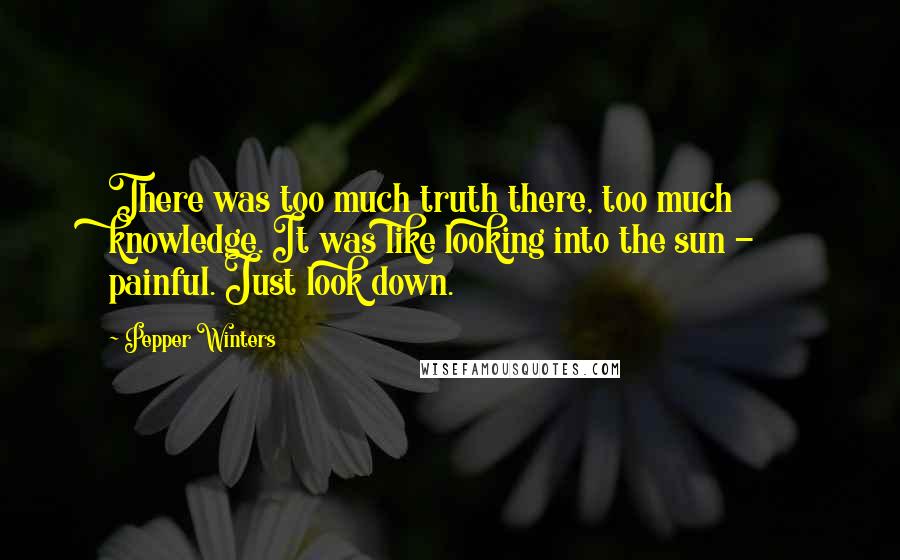 Pepper Winters Quotes: There was too much truth there, too much knowledge. It was like looking into the sun - painful. Just look down.