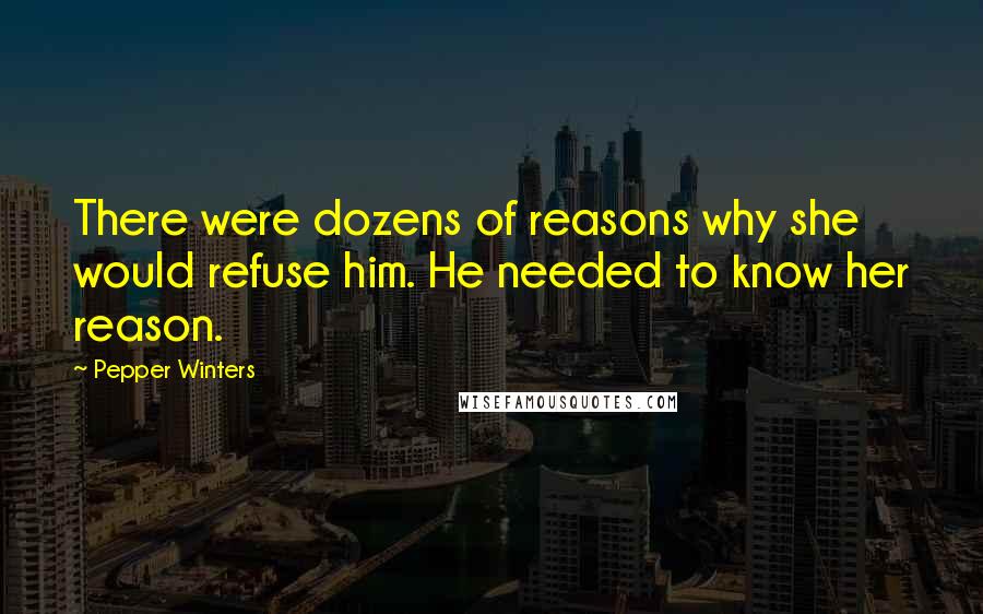 Pepper Winters Quotes: There were dozens of reasons why she would refuse him. He needed to know her reason.