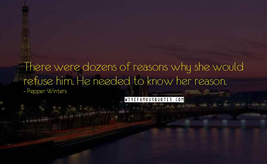 Pepper Winters Quotes: There were dozens of reasons why she would refuse him. He needed to know her reason.