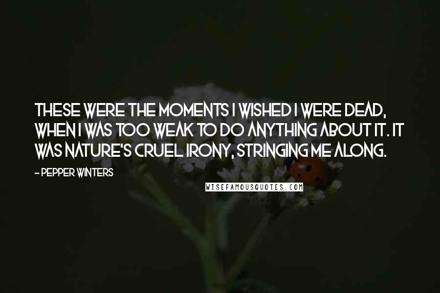 Pepper Winters Quotes: These were the moments I wished I were dead, when I was too weak to do anything about it. It was nature's cruel irony, stringing me along.