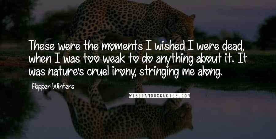 Pepper Winters Quotes: These were the moments I wished I were dead, when I was too weak to do anything about it. It was nature's cruel irony, stringing me along.