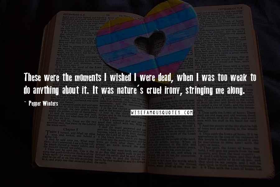 Pepper Winters Quotes: These were the moments I wished I were dead, when I was too weak to do anything about it. It was nature's cruel irony, stringing me along.