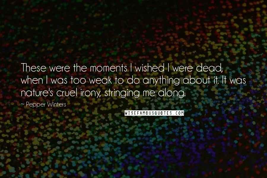 Pepper Winters Quotes: These were the moments I wished I were dead, when I was too weak to do anything about it. It was nature's cruel irony, stringing me along.