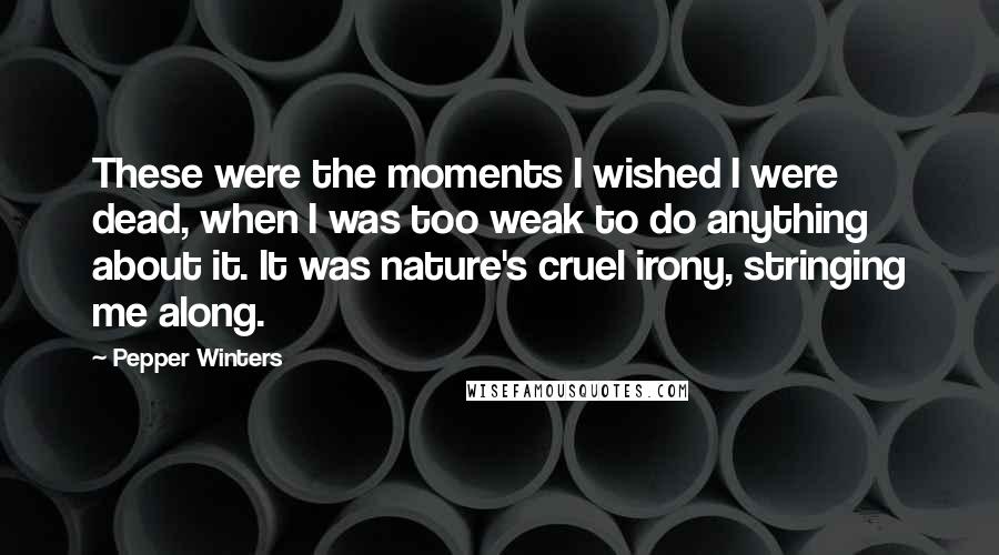Pepper Winters Quotes: These were the moments I wished I were dead, when I was too weak to do anything about it. It was nature's cruel irony, stringing me along.