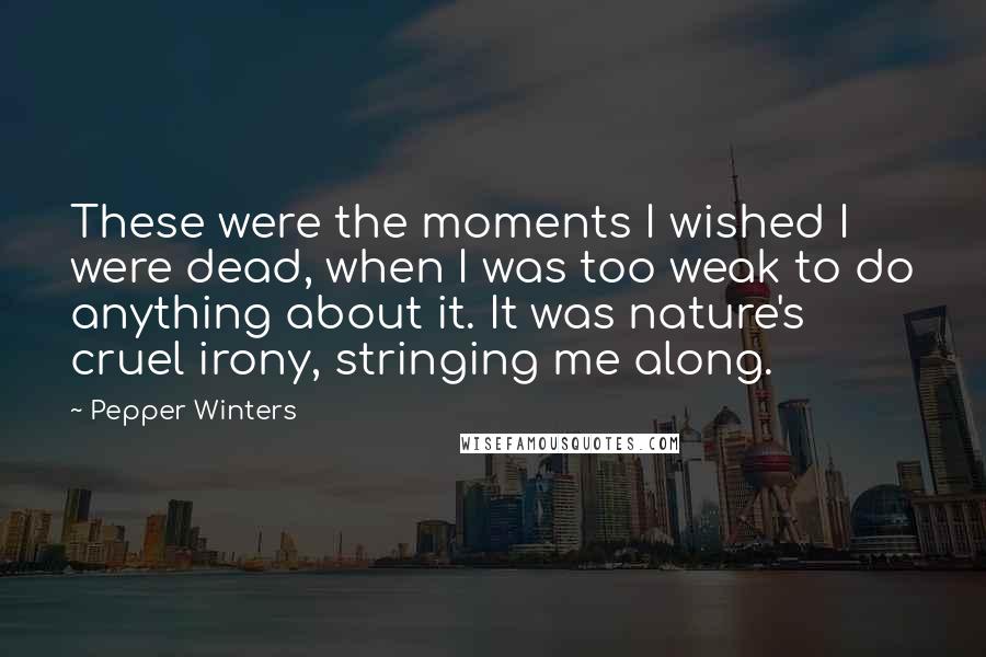 Pepper Winters Quotes: These were the moments I wished I were dead, when I was too weak to do anything about it. It was nature's cruel irony, stringing me along.