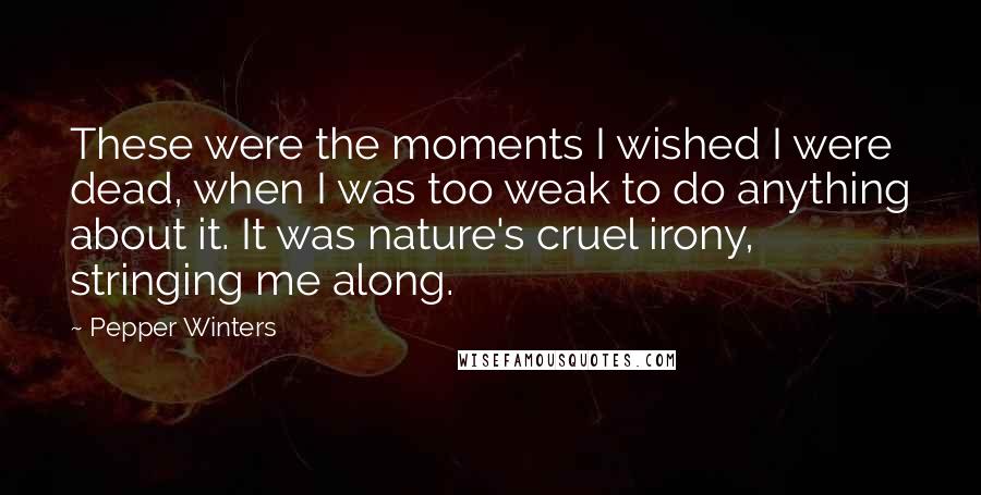 Pepper Winters Quotes: These were the moments I wished I were dead, when I was too weak to do anything about it. It was nature's cruel irony, stringing me along.