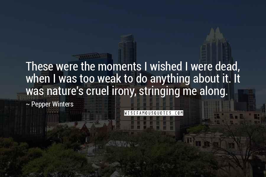 Pepper Winters Quotes: These were the moments I wished I were dead, when I was too weak to do anything about it. It was nature's cruel irony, stringing me along.