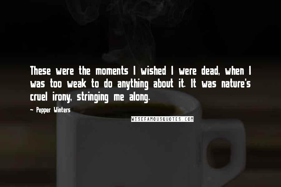 Pepper Winters Quotes: These were the moments I wished I were dead, when I was too weak to do anything about it. It was nature's cruel irony, stringing me along.