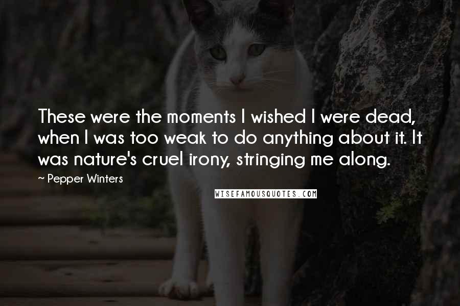 Pepper Winters Quotes: These were the moments I wished I were dead, when I was too weak to do anything about it. It was nature's cruel irony, stringing me along.