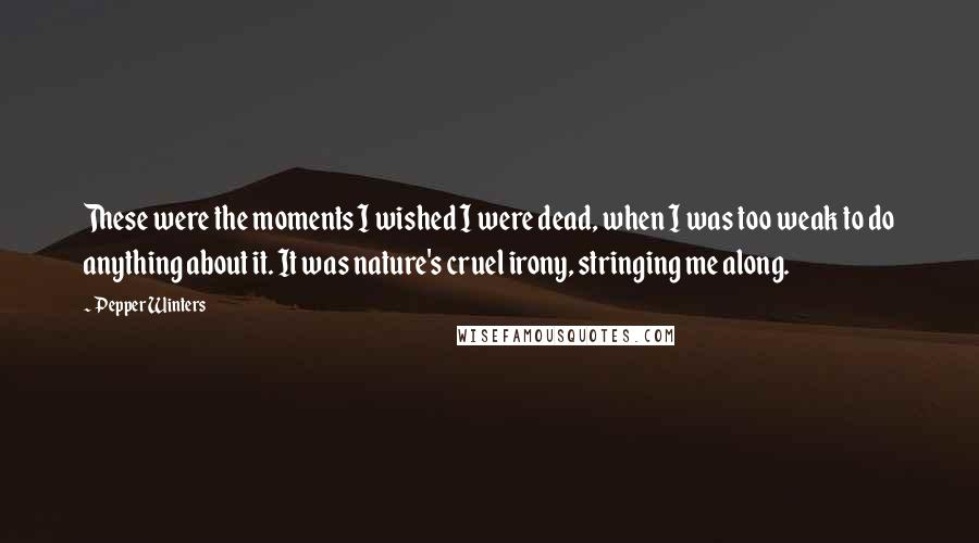 Pepper Winters Quotes: These were the moments I wished I were dead, when I was too weak to do anything about it. It was nature's cruel irony, stringing me along.