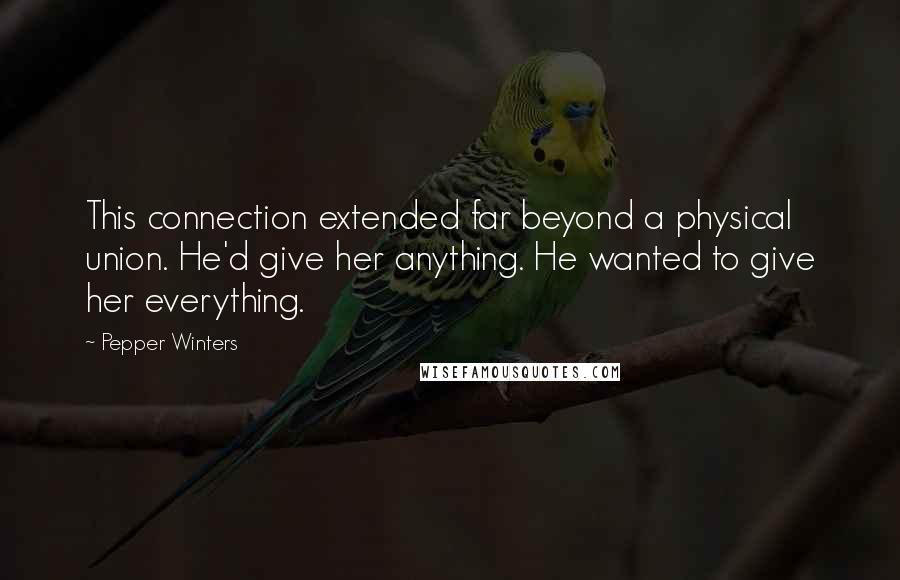 Pepper Winters Quotes: This connection extended far beyond a physical union. He'd give her anything. He wanted to give her everything.