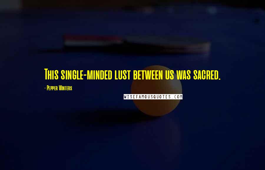 Pepper Winters Quotes: This single-minded lust between us was sacred.