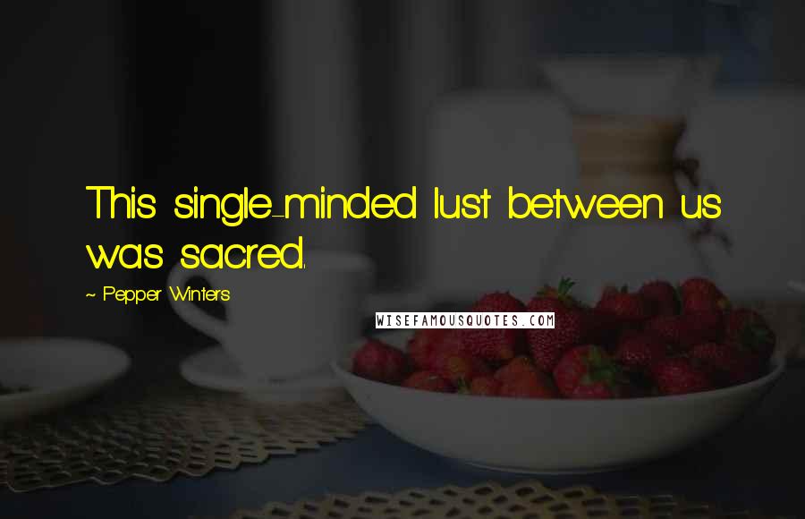 Pepper Winters Quotes: This single-minded lust between us was sacred.