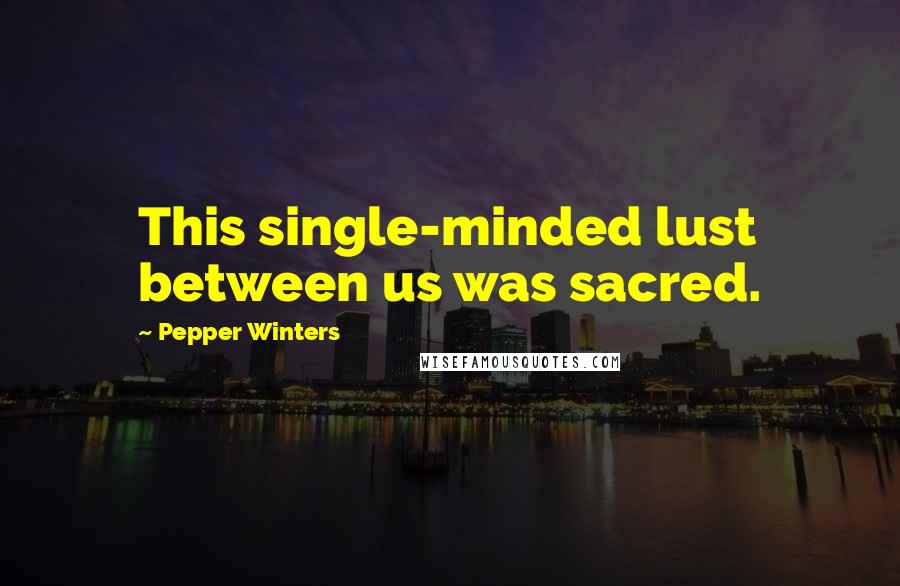 Pepper Winters Quotes: This single-minded lust between us was sacred.
