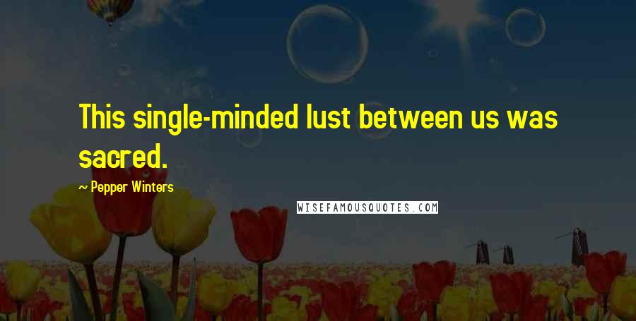 Pepper Winters Quotes: This single-minded lust between us was sacred.