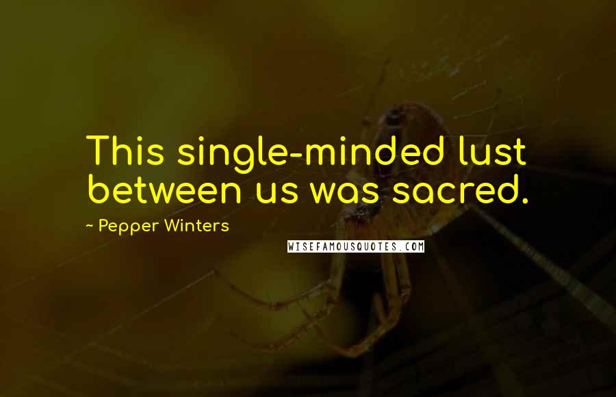Pepper Winters Quotes: This single-minded lust between us was sacred.