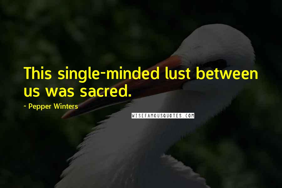 Pepper Winters Quotes: This single-minded lust between us was sacred.