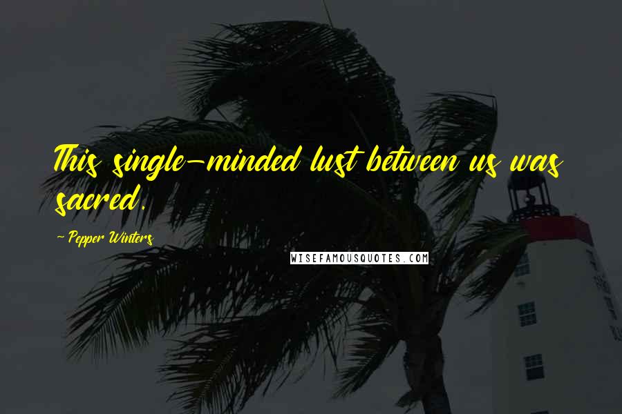 Pepper Winters Quotes: This single-minded lust between us was sacred.