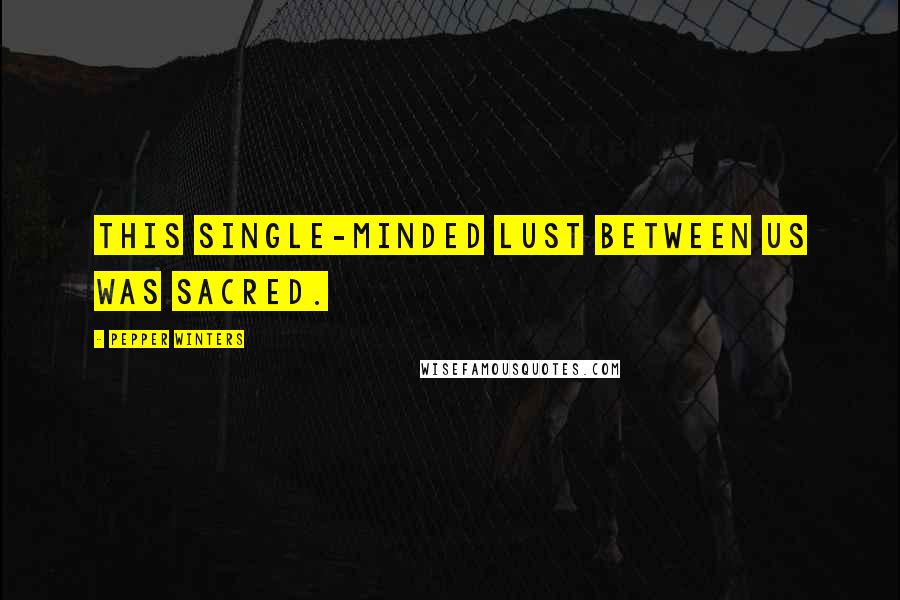Pepper Winters Quotes: This single-minded lust between us was sacred.