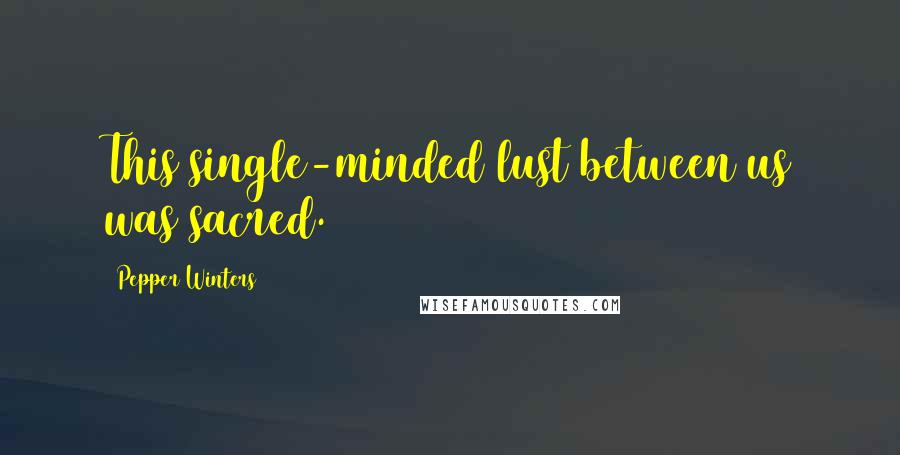 Pepper Winters Quotes: This single-minded lust between us was sacred.