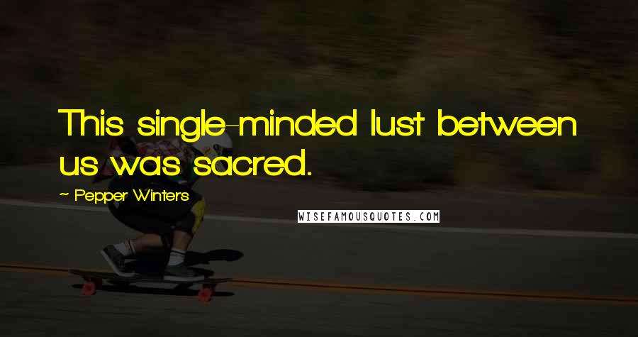 Pepper Winters Quotes: This single-minded lust between us was sacred.