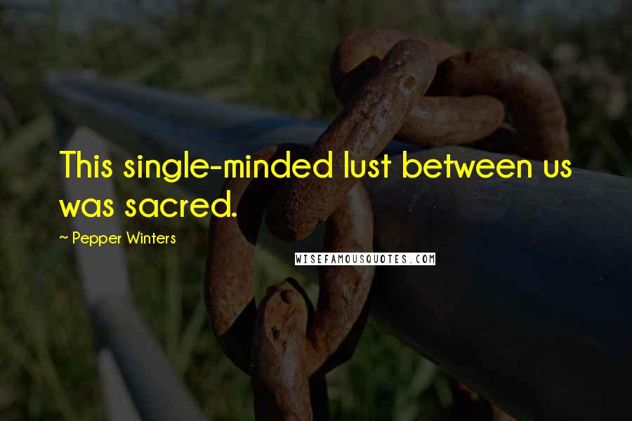 Pepper Winters Quotes: This single-minded lust between us was sacred.