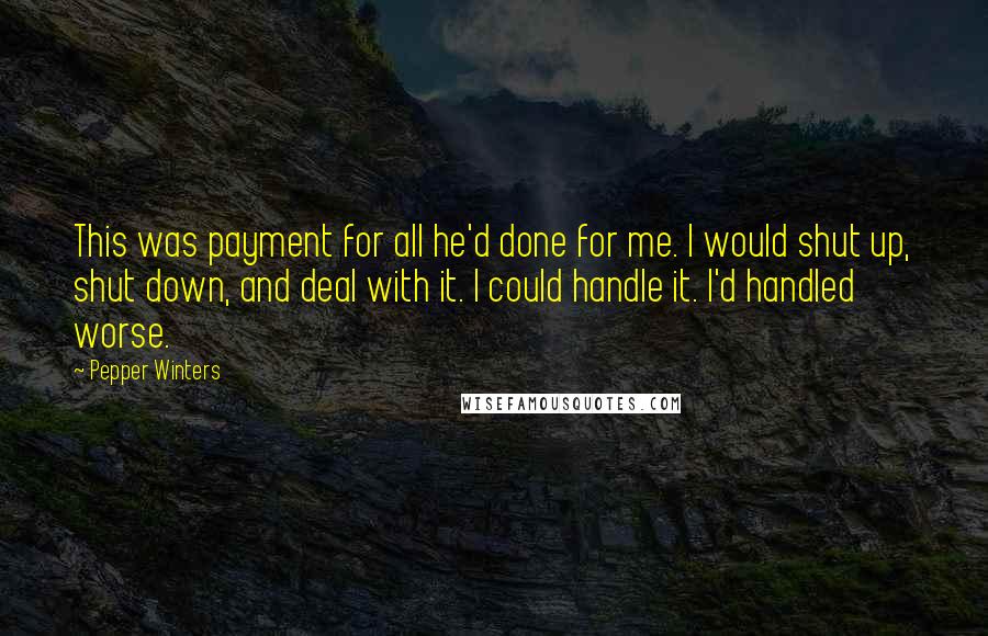 Pepper Winters Quotes: This was payment for all he'd done for me. I would shut up, shut down, and deal with it. I could handle it. I'd handled worse.