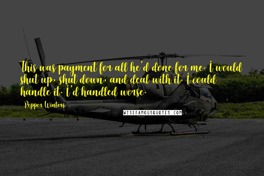 Pepper Winters Quotes: This was payment for all he'd done for me. I would shut up, shut down, and deal with it. I could handle it. I'd handled worse.