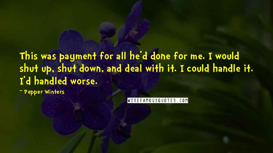 Pepper Winters Quotes: This was payment for all he'd done for me. I would shut up, shut down, and deal with it. I could handle it. I'd handled worse.